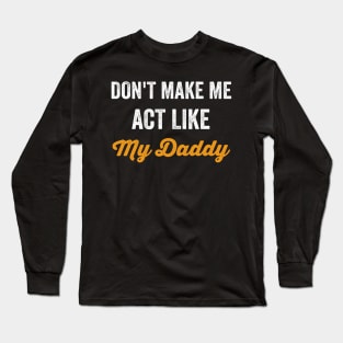 Don't Make Me Act Like My daddy - Funny Shirt Long Sleeve T-Shirt